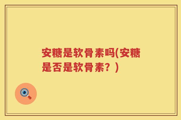 安糖是软骨素吗(安糖是否是软骨素?) 安糖是软骨素吗(安糖是否是软骨素?)