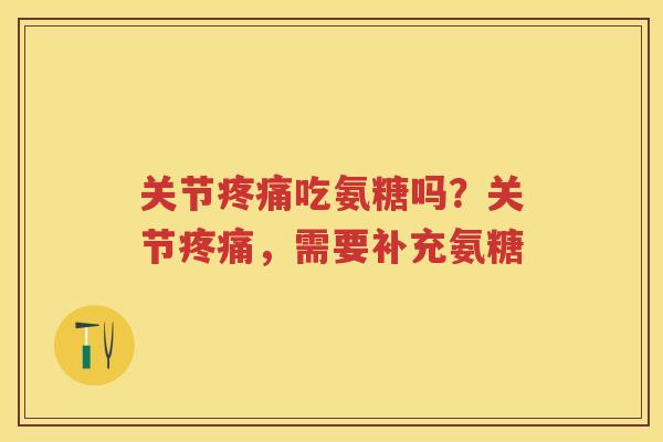 关节吃氨糖吗？关节，需要补充氨糖