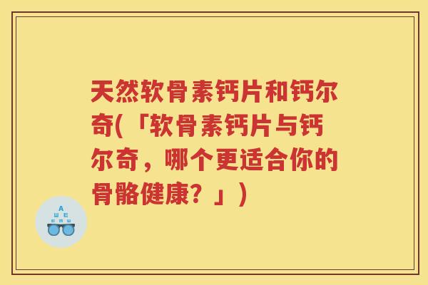 天然软骨素钙片和钙尔奇(「软骨素钙片与钙尔奇,哪个更适合你的骨骼健康?」) 天然软骨素钙片和钙尔奇(「软骨素钙片与钙尔奇,哪个更适合你的骨骼健康?」)
