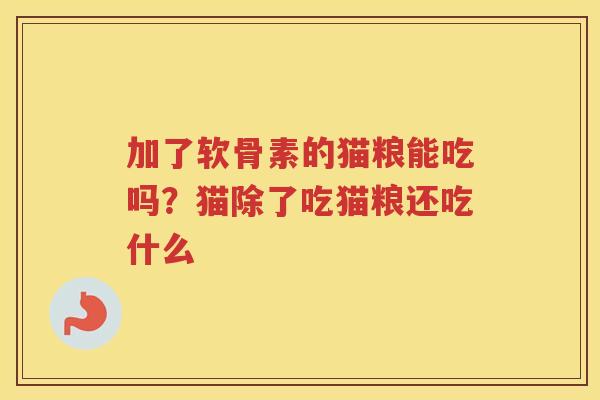 加了软骨素的猫粮能吃吗?猫除了吃猫粮还吃什么 加了软骨素的猫粮能吃吗?猫除了吃猫粮还吃什么