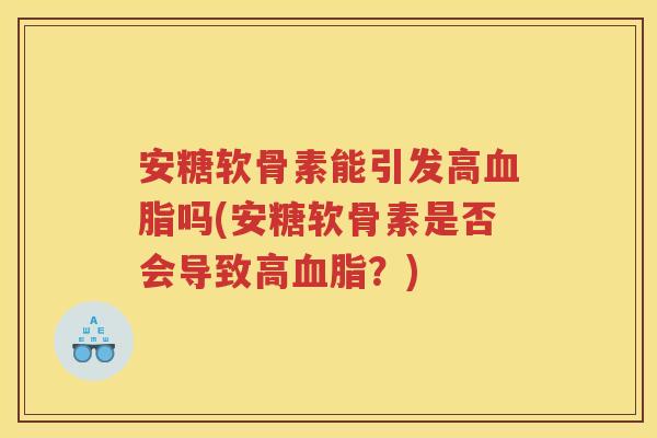 安糖软骨素能引发高吗(安糖软骨素是否会导致高？)