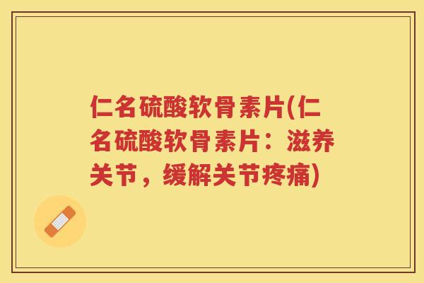 仁名硫酸软骨素片(仁名硫酸软骨素片:滋养关节,缓解关节) 仁名硫酸软骨素片(仁名硫酸软骨素片:滋养关节,缓解关节)