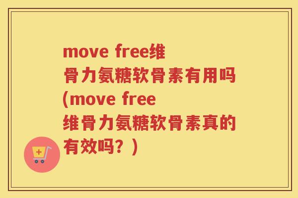 move free维骨力氨糖软骨素有用吗(move free维骨力氨糖软骨素真的有效吗？)