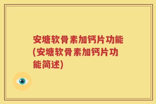 安塘软骨素加钙片功能(安塘软骨素加钙片功能简述) 安塘软骨素加钙片功能(安塘软骨素加钙片功能简述)