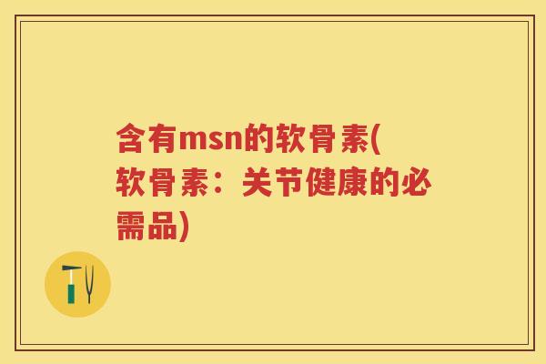 含有msn的软骨素(软骨素:关节健康的必需品) 含有msn的软骨素(软骨素:关节健康的必需品)