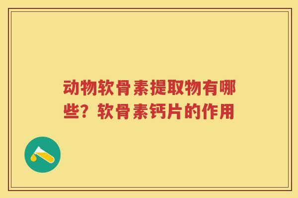 动物软骨素提取物有哪些?软骨素钙片的作用 动物软骨素提取物有哪些?软骨素钙片的作用
