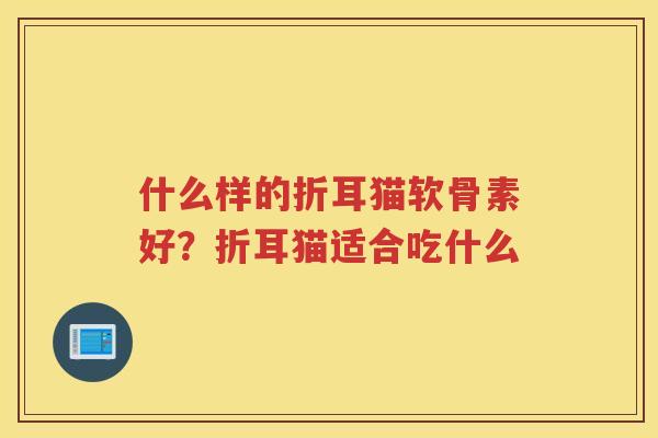 什么样的折耳猫软骨素好？折耳猫适合吃什么