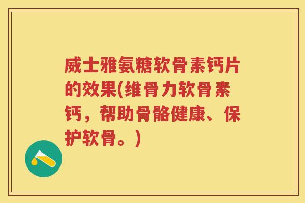 威士雅氨糖软骨素钙片的效果(维骨力软骨素钙，帮助骨骼健康、保护软骨。)