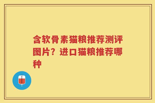 含软骨素猫粮推荐测评图片?进口猫粮推荐哪种 含软骨素猫粮推荐测评图片?进口猫粮推荐哪种