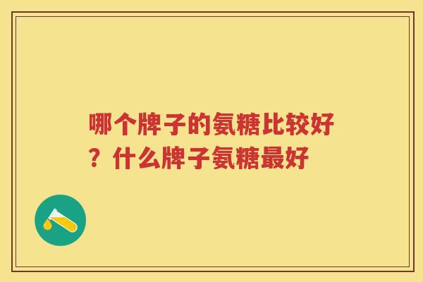 哪个牌子的氨糖比较好？什么牌子氨糖好