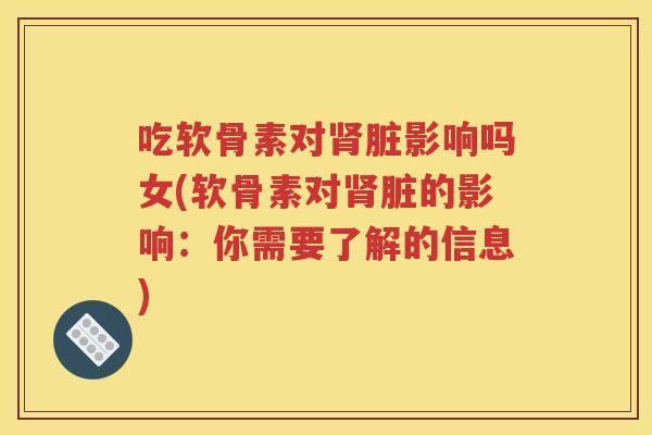 吃软骨素对脏影响吗女(软骨素对脏的影响:你需要了解的信息) 吃软骨素对脏影响吗女(软骨素对脏的影响:你需要了解的信息)