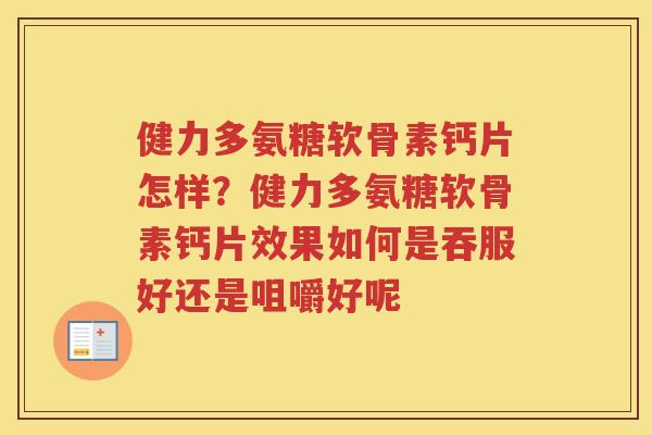 健力多氨糖软骨素钙片怎样?健力多氨糖软骨素钙片效果如何是吞服好还是咀嚼好呢 健力多氨糖软骨素钙片怎样?健力多氨糖软骨素钙片效果如何是吞服好还是咀嚼好呢