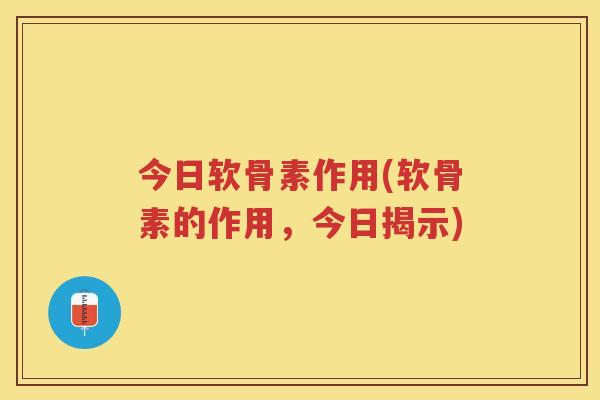 今日软骨素作用(软骨素的作用,今日揭示) 今日软骨素作用(软骨素的作用,今日揭示)