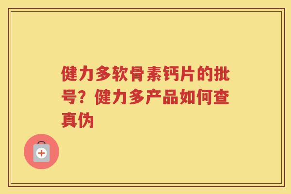 健力多软骨素钙片的批号？健力多产品如何查真伪