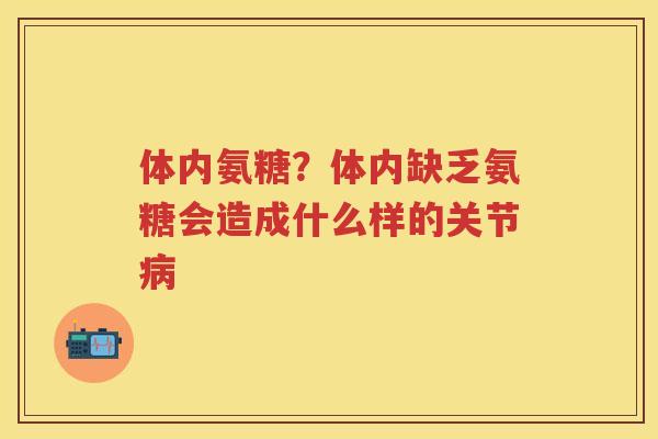 体内氨糖?体内缺乏氨糖会造成什么样的关节 体内氨糖?体内缺乏氨糖会造成什么样的关节