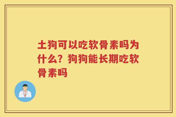 土狗可以吃软骨素吗为什么？狗狗能长期吃软骨素吗