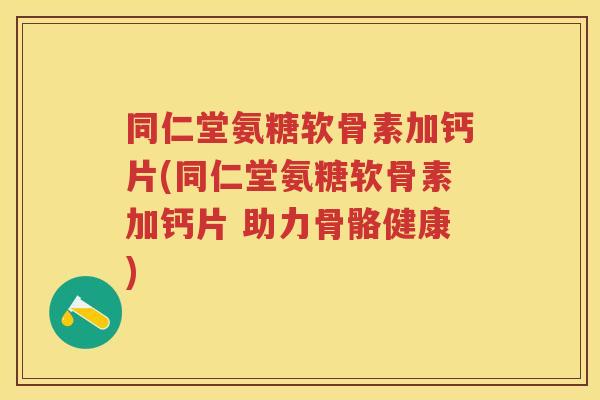同仁堂氨糖软骨素加钙片(同仁堂氨糖软骨素加钙片 助力骨骼健康) 同仁堂氨糖软骨素加钙片(同仁堂氨糖软骨素加钙片 助力骨骼健康)