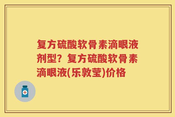 复方硫酸软骨素滴眼液剂型?复方硫酸软骨素滴眼液(乐敦莹)价格 复方硫酸软骨素滴眼液剂型?复方硫酸软骨素滴眼液(乐敦莹)价格