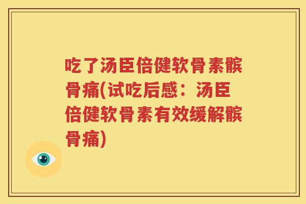 吃了汤臣倍健软骨素髌骨痛(试吃后感：汤臣倍健软骨素有效缓解髌骨痛)