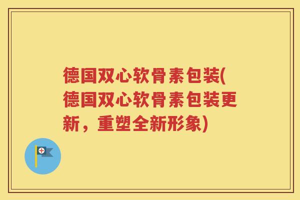 德国双心软骨素包装(德国双心软骨素包装更新,重塑全新形象) 德国双心软骨素包装(德国双心软骨素包装更新,重塑全新形象)