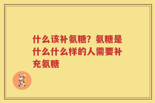 什么该补氨糖?氨糖是什么什么样的人需要补充氨糖 什么该补氨糖?氨糖是什么什么样的人需要补充氨糖