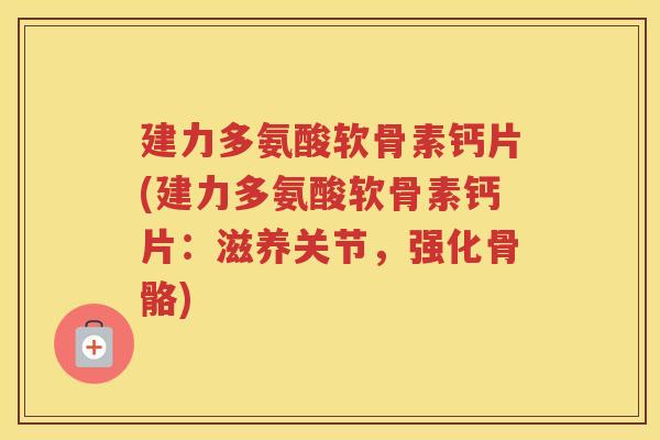 建力多氨酸软骨素钙片(建力多氨酸软骨素钙片:滋养关节,强化骨骼) 建力多氨酸软骨素钙片(建力多氨酸软骨素钙片:滋养关节,强化骨骼)