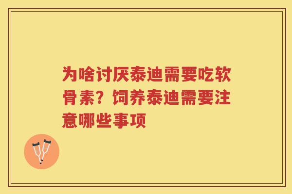 为啥讨厌泰迪需要吃软骨素?饲养泰迪需要注意哪些事项 为啥讨厌泰迪需要吃软骨素?饲养泰迪需要注意哪些事项