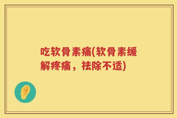吃软骨素痛(软骨素缓解,祛除不适) 吃软骨素痛(软骨素缓解,祛除不适)