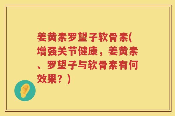 姜黄素罗望子软骨素(增强关节健康，姜黄素、罗望子与软骨素有何效果？)