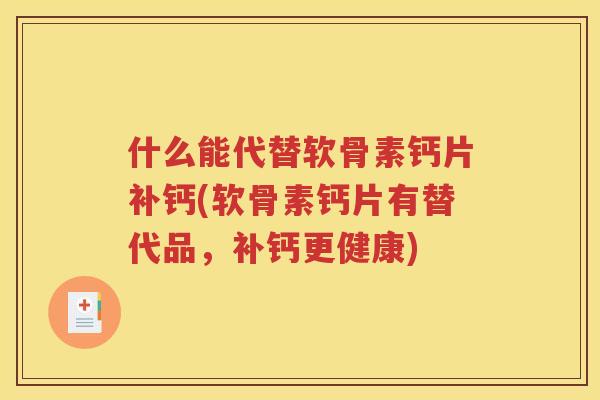 什么能代替软骨素钙片补钙(软骨素钙片有替代品，补钙更健康)