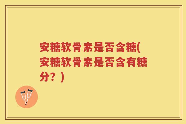安糖软骨素是否含糖(安糖软骨素是否含有糖分？)