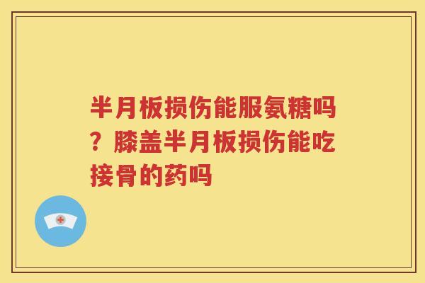 损伤能服氨糖吗？膝盖损伤能吃接骨的药吗
