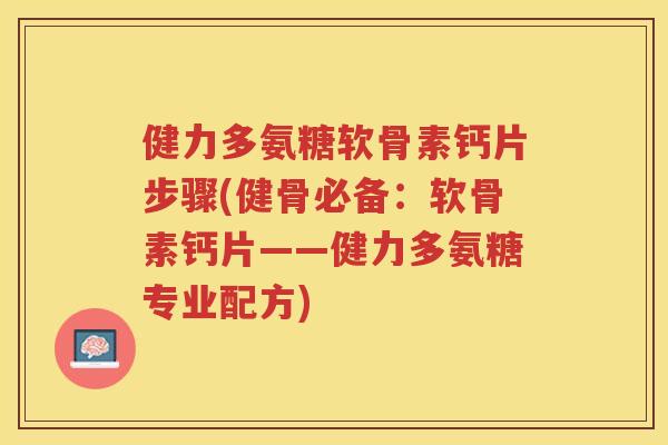 健力多氨糖软骨素钙片步骤(健骨必备:软骨素钙片——健力多氨糖专业配方) 健力多氨糖软骨素钙片步骤(健骨必备:软骨素钙片——健力多氨糖专业配方)