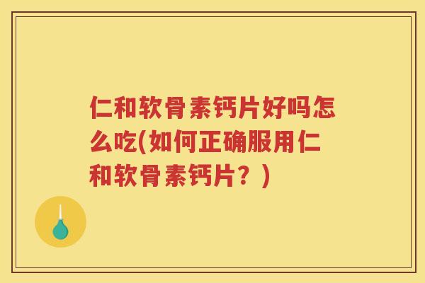 仁和软骨素钙片好吗怎么吃(如何正确服用仁和软骨素钙片？)