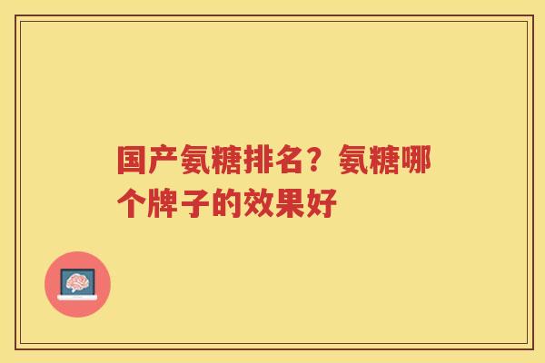 国产氨糖排名？氨糖哪个牌子的效果好