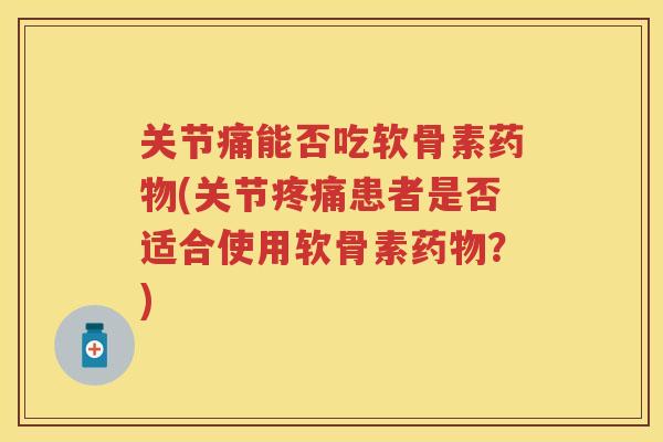 关节痛能否吃软骨素(关节患者是否适合使用软骨素？)
