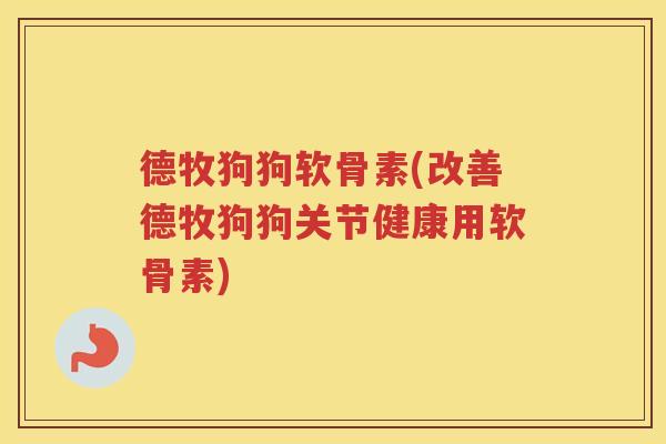 德牧狗狗软骨素(改善德牧狗狗关节健康用软骨素) 德牧狗狗软骨素(改善德牧狗狗关节健康用软骨素)
