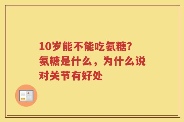 10岁能不能吃氨糖?氨糖是什么,为什么说对关节有好处 10岁能不能吃氨糖?氨糖是什么,为什么说对关节有好处