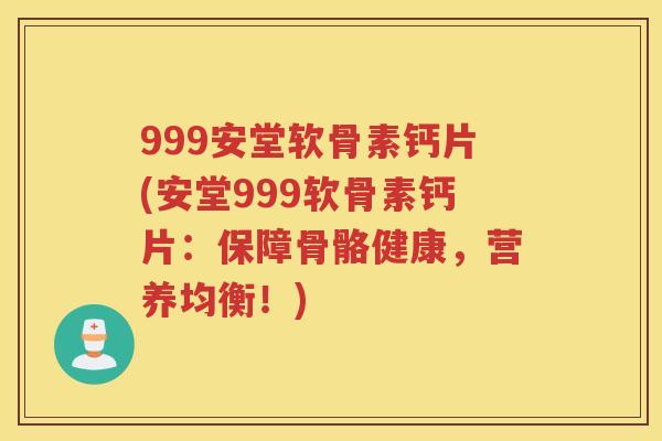 999安堂软骨素钙片(安堂999软骨素钙片:保障骨骼健康,营养均衡!) 999安堂软骨素钙片(安堂999软骨素钙片:保障骨骼健康,营养均衡!)