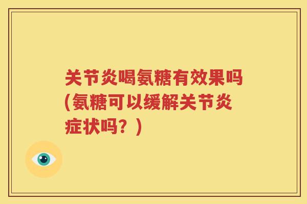 喝氨糖有效果吗(氨糖可以缓解关节状吗？)