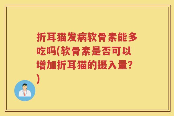 折耳猫发软骨素能多吃吗(软骨素是否可以增加折耳猫的摄入量?) 折耳猫发软骨素能多吃吗(软骨素是否可以增加折耳猫的摄入量?)