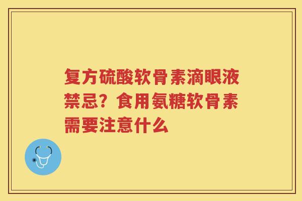 复方硫酸软骨素滴眼液禁忌?食用氨糖软骨素需要注意什么 复方硫酸软骨素滴眼液禁忌?食用氨糖软骨素需要注意什么