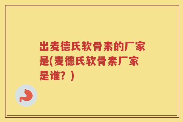 出麦德氏软骨素的厂家是(麦德氏软骨素厂家是谁?) 出麦德氏软骨素的厂家是(麦德氏软骨素厂家是谁?)