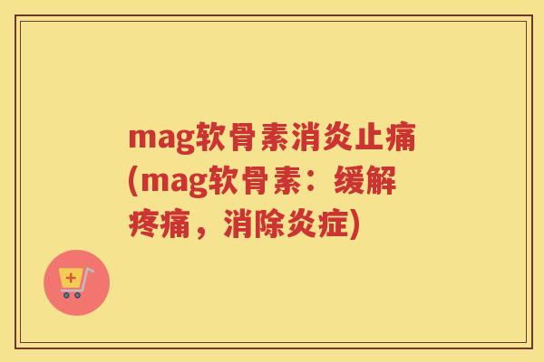 mag软骨素(mag软骨素:缓解,消除) mag软骨素(mag软骨素:缓解,消除)