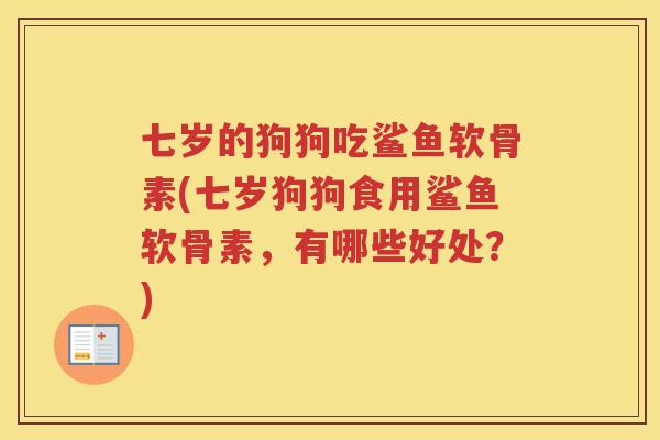 七岁的狗狗吃鲨鱼软骨素(七岁狗狗食用鲨鱼软骨素,有哪些好处?) 七岁的狗狗吃鲨鱼软骨素(七岁狗狗食用鲨鱼软骨素,有哪些好处?)