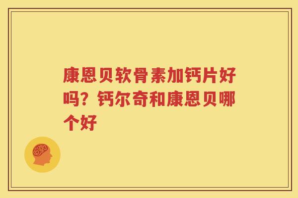 康恩贝软骨素加钙片好吗?钙尔奇和康恩贝哪个好 康恩贝软骨素加钙片好吗?钙尔奇和康恩贝哪个好