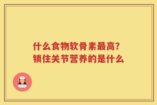 什么食物软骨素高?锁住关节营养的是什么 什么食物软骨素高?锁住关节营养的是什么