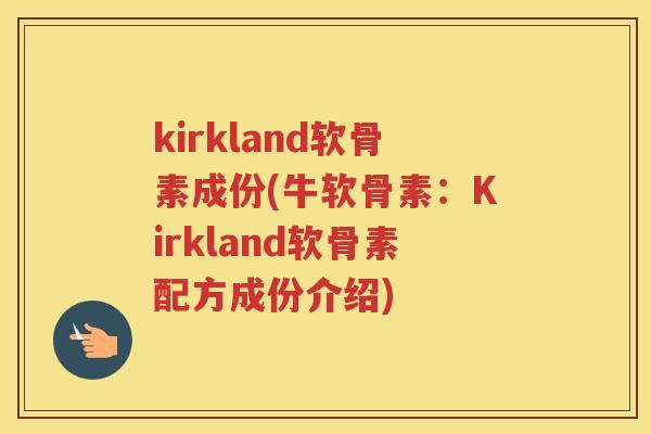 kirkland软骨素成份(牛软骨素:Kirkland软骨素配方成份介绍) kirkland软骨素成份(牛软骨素:Kirkland软骨素配方成份介绍)