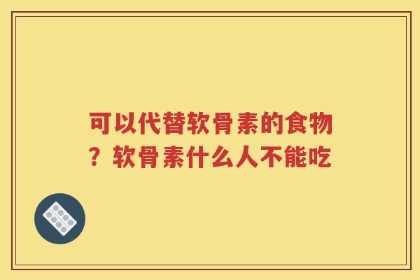 可以代替软骨素的食物?软骨素什么人不能吃 可以代替软骨素的食物?软骨素什么人不能吃