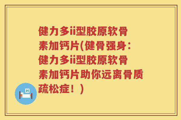 健力多ii型胶原软骨素加钙片(健骨强身:健力多ii型胶原软骨素加钙片助你远离症!) 健力多ii型胶原软骨素加钙片(健骨强身:健力多ii型胶原软骨素加钙片助你远离症!)